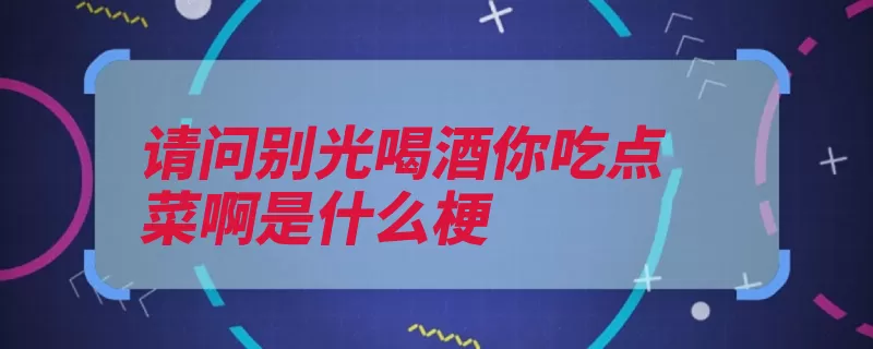 请问别光喝酒你吃点菜啊是什么梗（点菜吹牛喝酒是在）