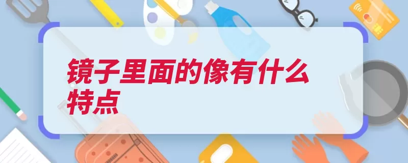 镜子里面的像有什么特点（平面镜虚像连线镜）