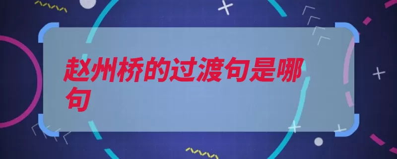 赵州桥的过渡句是哪句（赵州桥句式过渡分）