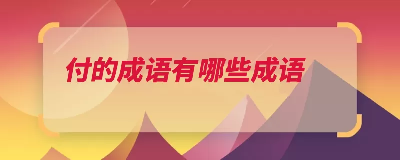 付的成语有哪些成语（出处应付自如所著）