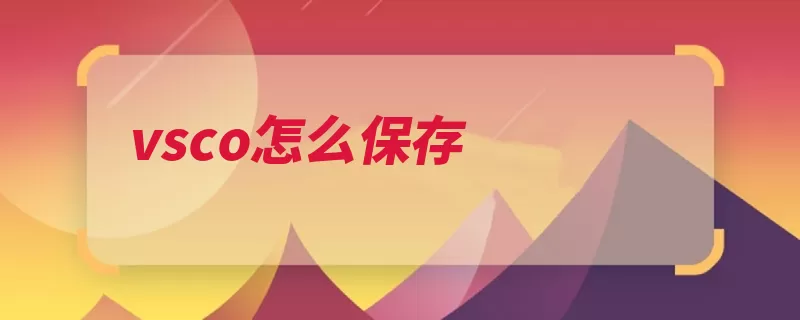 vsco怎么保存（照片保存页面选择）