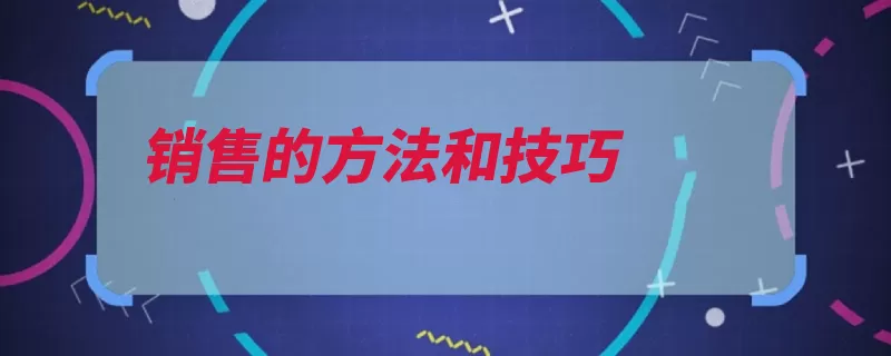 销售的方法和技巧（客户面见专业知识）