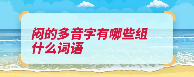 闷的多音字有哪些组什么词语（读音密闭闷子车多）