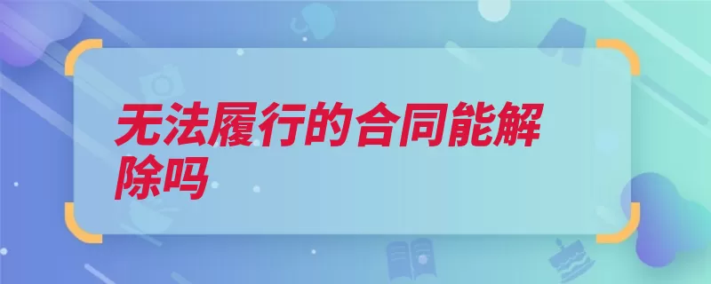 无法履行的合同能解除吗（履行当事人债务合）