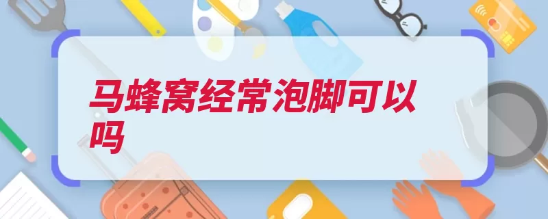 马蜂窝经常泡脚可以吗（马蜂窝散结消肿功）