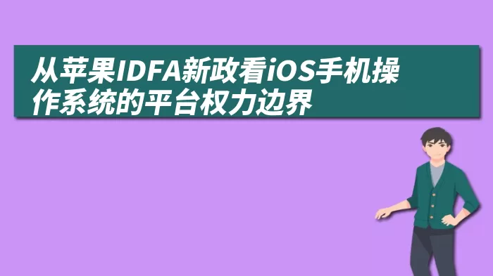 从苹果IDFA新政看iOS手机操作系统的平台权力边界