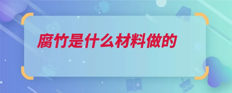 腐竹是什么材料做的（豆浆黄豆腐竹豆渣）