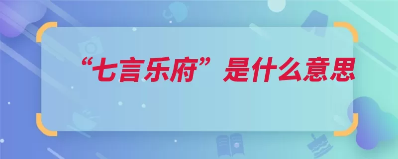 “七言乐府”是什么意思（乐府汉王诗体秦代）