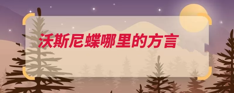 沃斯尼蝶哪里的方言（我是读音方言演变）