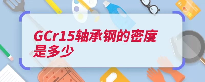 GCr15轴承钢的密度是多少（轴承钢密度疲劳接）