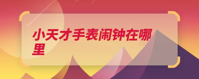 小天才手表闹钟在哪里（闹钟设置功能天才）