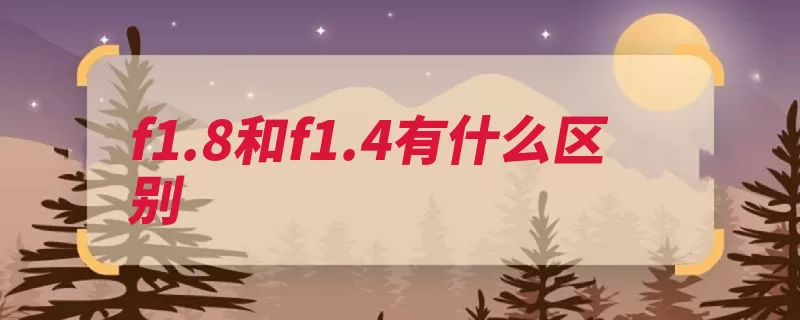 f1.8和f1.4有什么区别（光斑光圈星形更大）