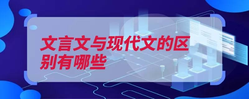 文言文与现代文的区别有哪些（文言文现代文语言）