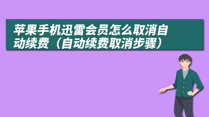 苹果手机迅雷会员怎么取消自动续费（自动续费取消步骤）