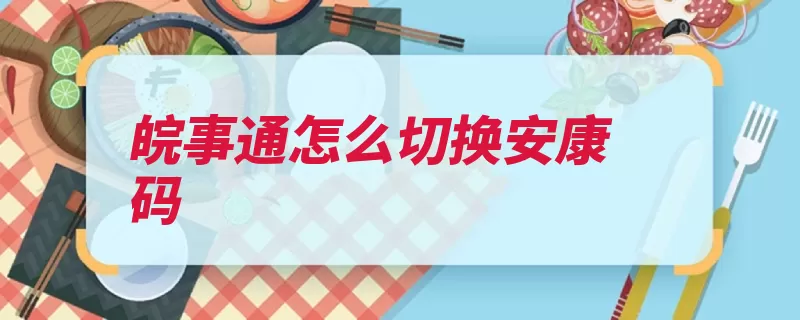 皖事通怎么切换安康码（安康点击切换政务）