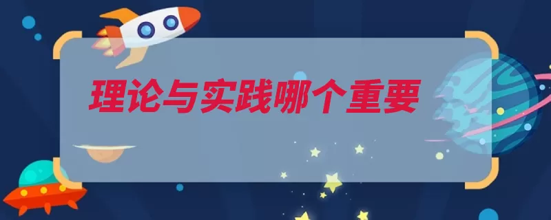 理论与实践哪个重要（实践理论更重要本）