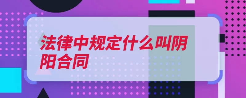 法律中规定什么叫阴阳合同（合同损害合法目的）