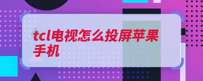 tcl电视怎么投屏苹果手机（电视机手机苹果连）