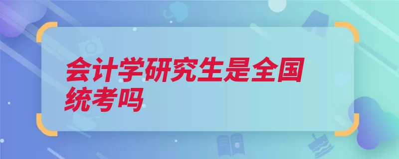 会计学研究生是全国统考吗（都是专业课数学会）