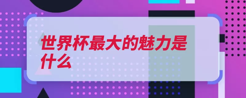 世界杯最大的魅力是什么（世界杯国际足联赛）