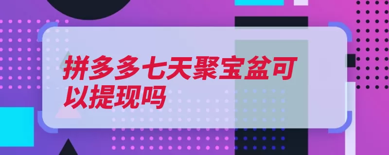 拼多多七天聚宝盆可以提现吗（社交团购更低商品）