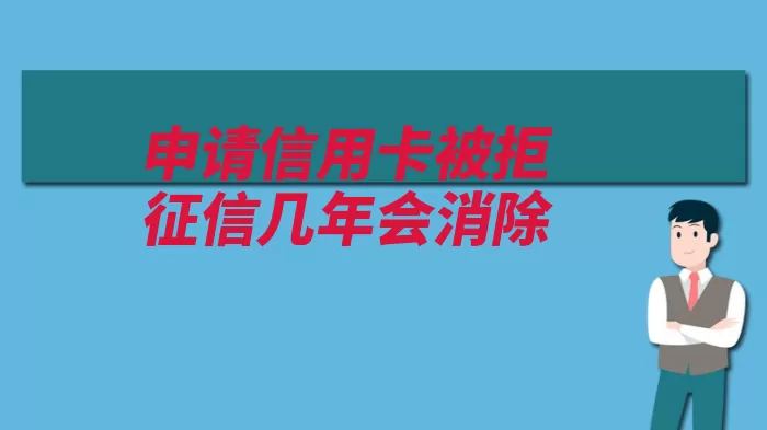 申请信用卡被拒征信几年会消除（信用卡征信申请查）