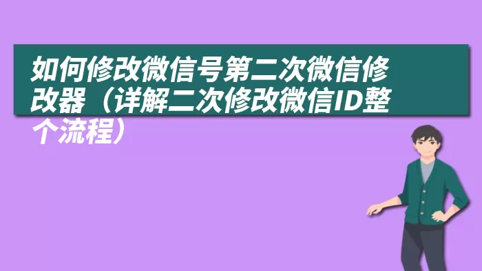 如何修改微信号第二次微信修改器（详解二次修改微信ID整个流程）