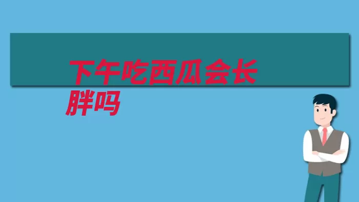 下午吃西瓜会长胖吗（西瓜长胖太多糖分）