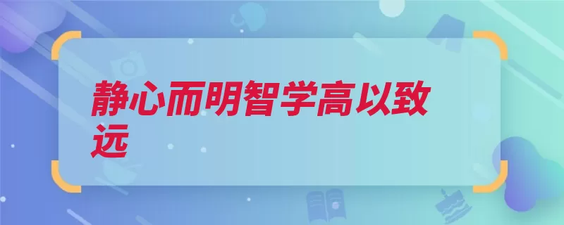 静心而明智学高以致远（静心致远元气明智）