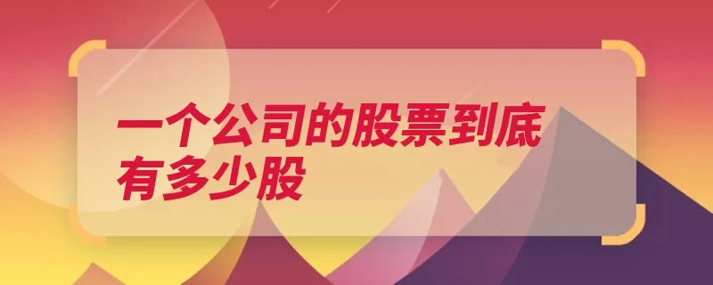 一个公司的股票到底有多少股（发行股份股本万股）