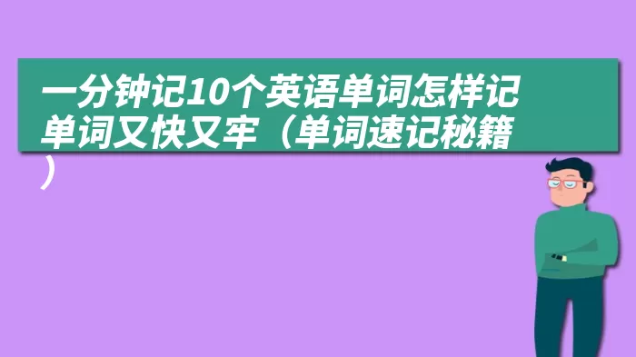 一分钟记10个英语单词怎样记单词又快又牢（单词速记秘籍）