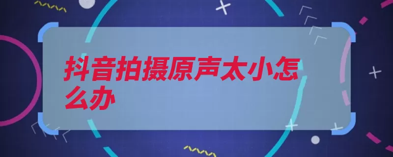 抖音拍摄原声太小怎么办（封禁账号视频火山）