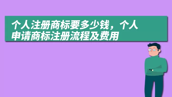 个人注册商标要多少钱，个人申请商标注册流程及费用