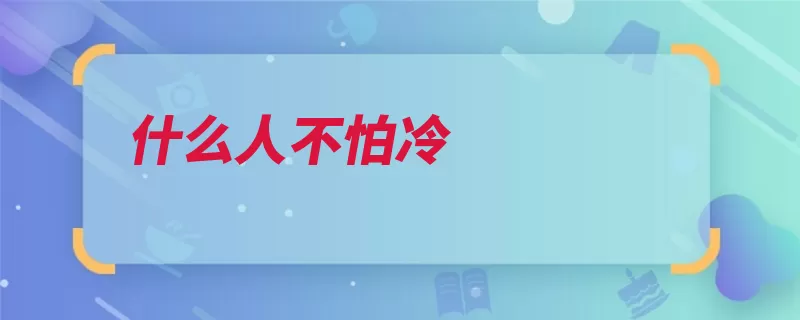 什么人不怕冷（的人寒冷让人汉语）