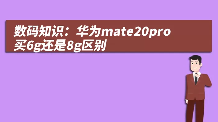 数码知识：华为mate20pro买6g还是8g区别