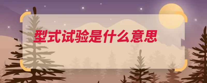 型式试验是什么意思（型式试验产品新产）