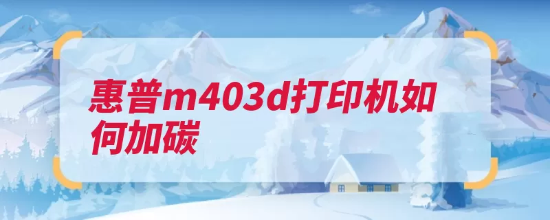 惠普m403d打印机如何加碳（碳粉打印机惠普取）