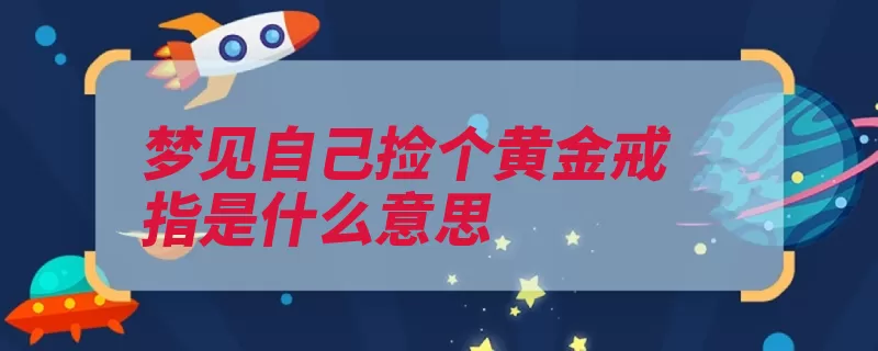 梦见自己捡个黄金戒指是什么意思（梦见很好运势预示）