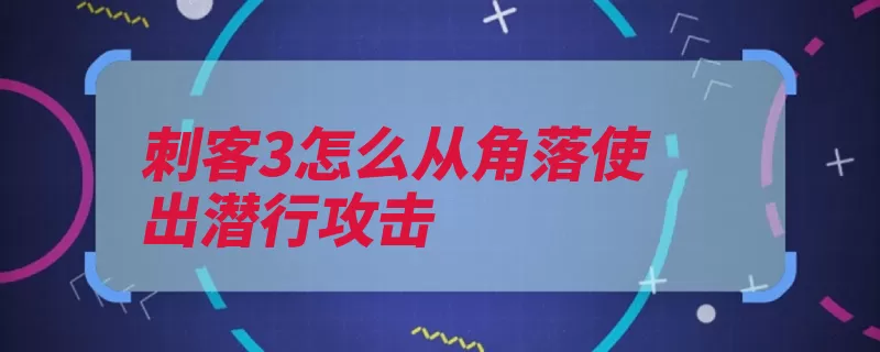 刺客3怎么从角落使出潜行攻击（刺客信条时期美洲）