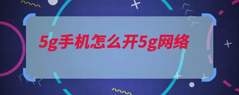 5g手机怎么开5g网络（通信系统网络覆盖）