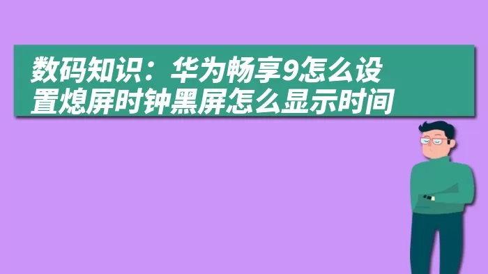 数码知识：华为畅享9怎么设置熄屏时钟黑屏怎么显示时间