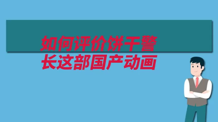 如何评价饼干警长这部国产动画（警长饼干这部很强）