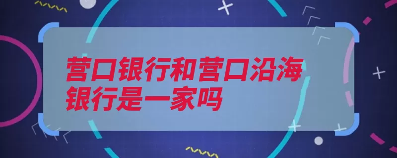 营口银行和营口沿海银行是一家吗（营口营口市商业银）