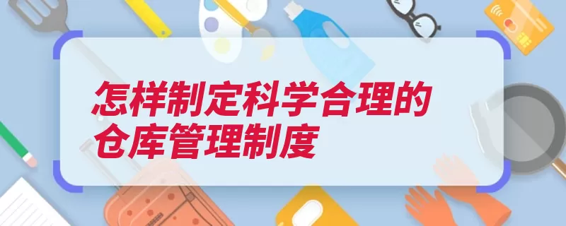 怎样制定科学合理的仓库管理制度（库房仓库管理制度）