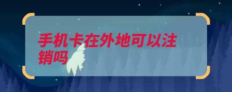 手机卡在外地可以注销吗（TD-SCDMA）