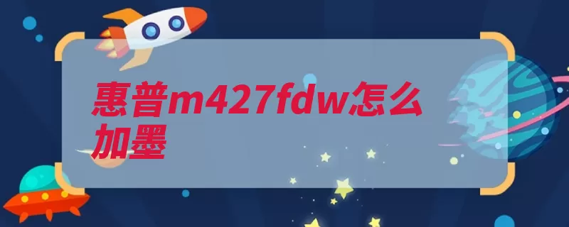 惠普m427fdw怎么加墨（硒鼓碳粉销钉的是）