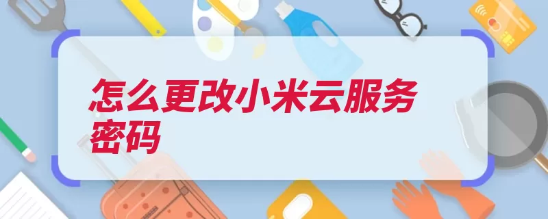 怎么更改小米云服务密码（小米密码登录更改）