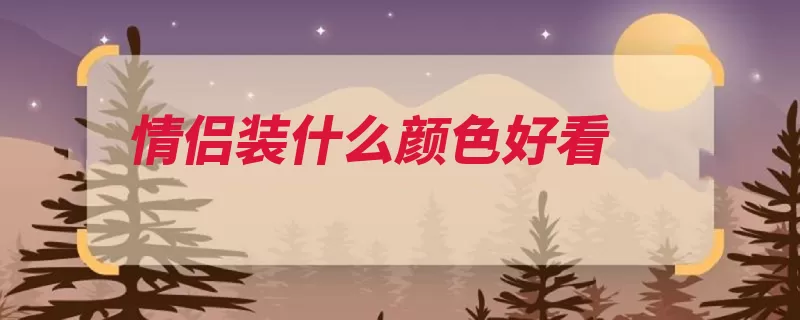 情侣装什么颜色好看（情侣装男生好看颜）