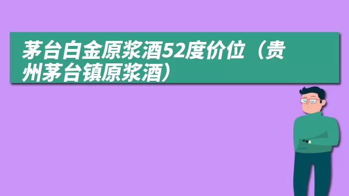 茅台白金原浆酒52度价位（贵州茅台镇原浆酒）