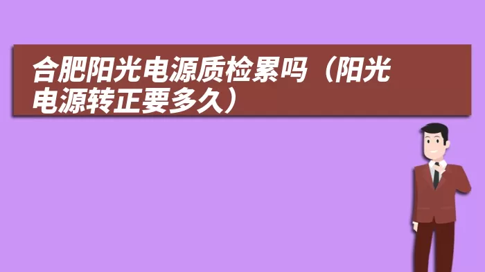 合肥阳光电源质检累吗（阳光电源转正要多久）